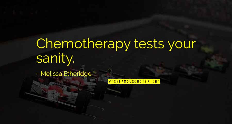 Metrolyrics In My Bones Quotes By Melissa Etheridge: Chemotherapy tests your sanity. Metrolyrics In My Bones Quotes By Melissa Etheridge: Chemotherapy tests your sanity.
