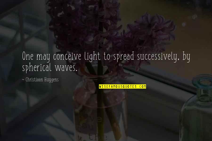 Metroplex Quotes By Christiaan Huygens: One may conceive light to spread successively, by