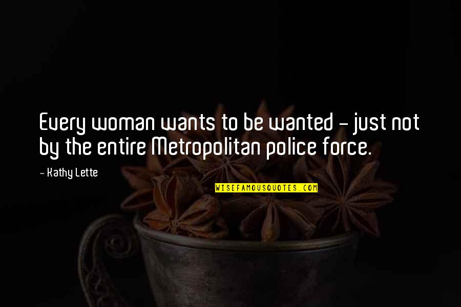 Metropolitan Police Quotes By Kathy Lette: Every woman wants to be wanted - just