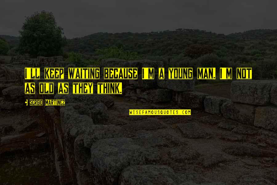 Metropolitana Universidad Quotes By Sergio Martinez: I'll keep waiting because I'm a young man.