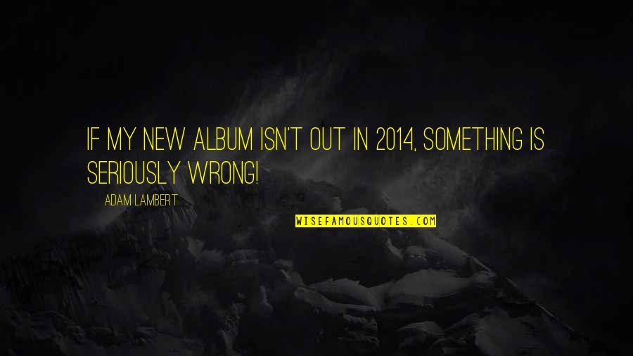Metropop Adalah Quotes By Adam Lambert: If My New Album Isn't Out in 2014,