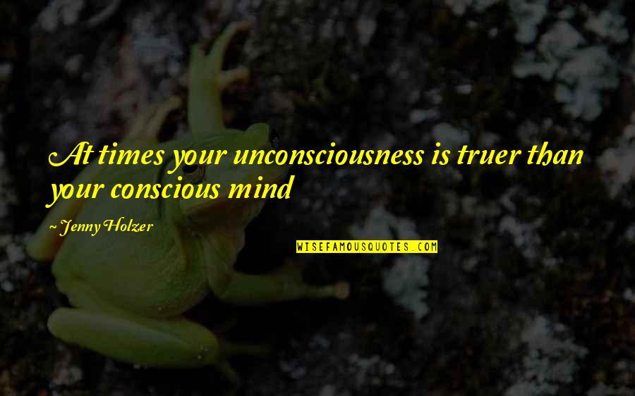 Metropop Song Quotes By Jenny Holzer: At times your unconsciousness is truer than your