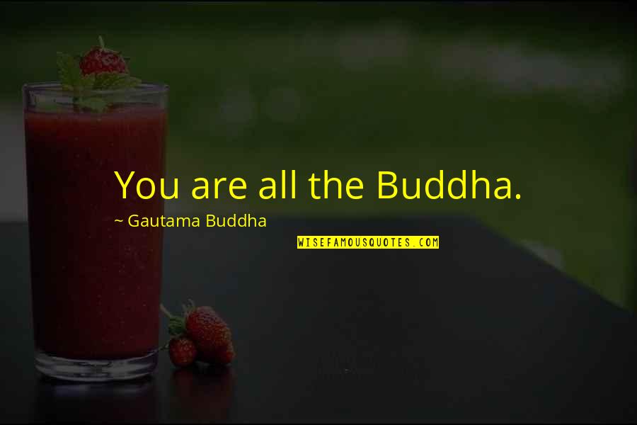 Metroshoe Quotes By Gautama Buddha: You are all the Buddha. Metroshoe Quotes By Gautama Buddha: You are all the Buddha.