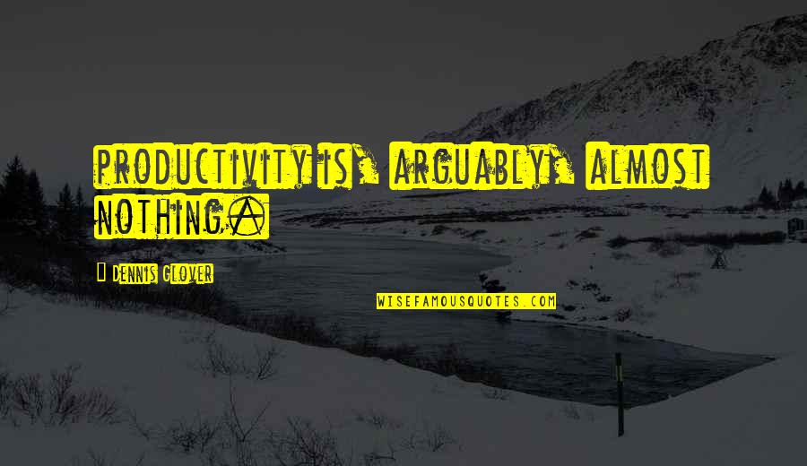 Metrou Bucuresti Quotes By Dennis Glover: productivity is, arguably, almost nothing.