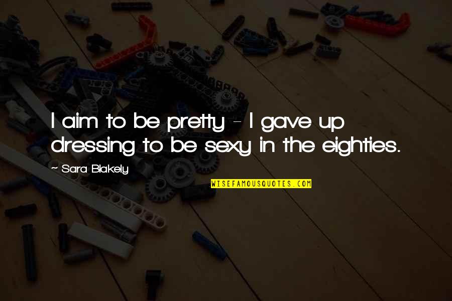 Metrul Este Quotes By Sara Blakely: I aim to be pretty - I gave
