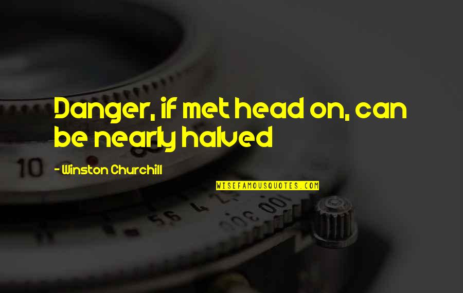Mets Quotes By Winston Churchill: Danger, if met head on, can be nearly