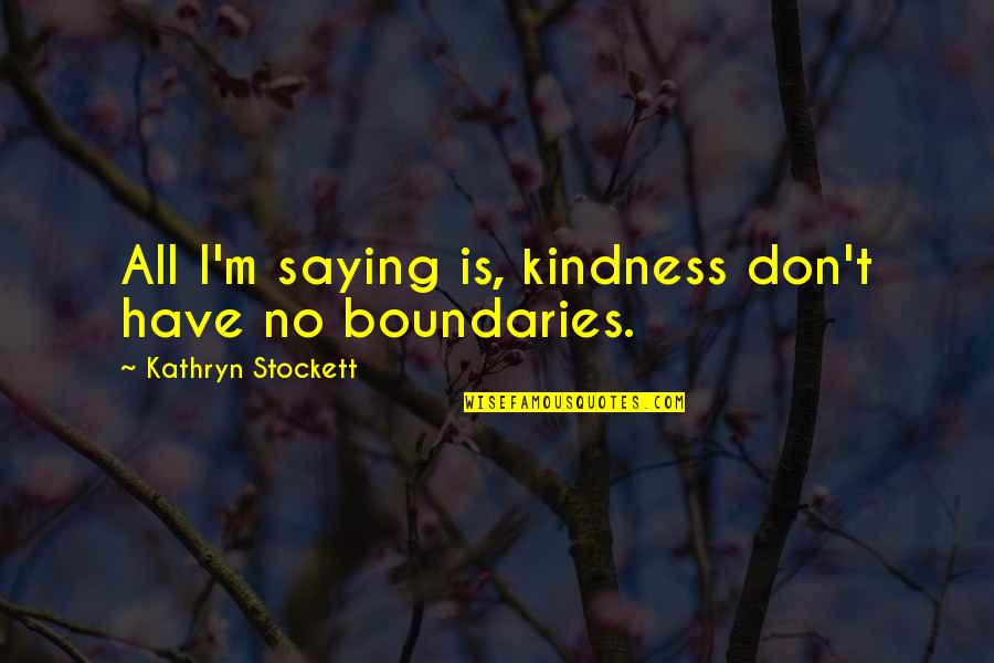 Metsers Gebruik Quotes By Kathryn Stockett: All I'm saying is, kindness don't have no