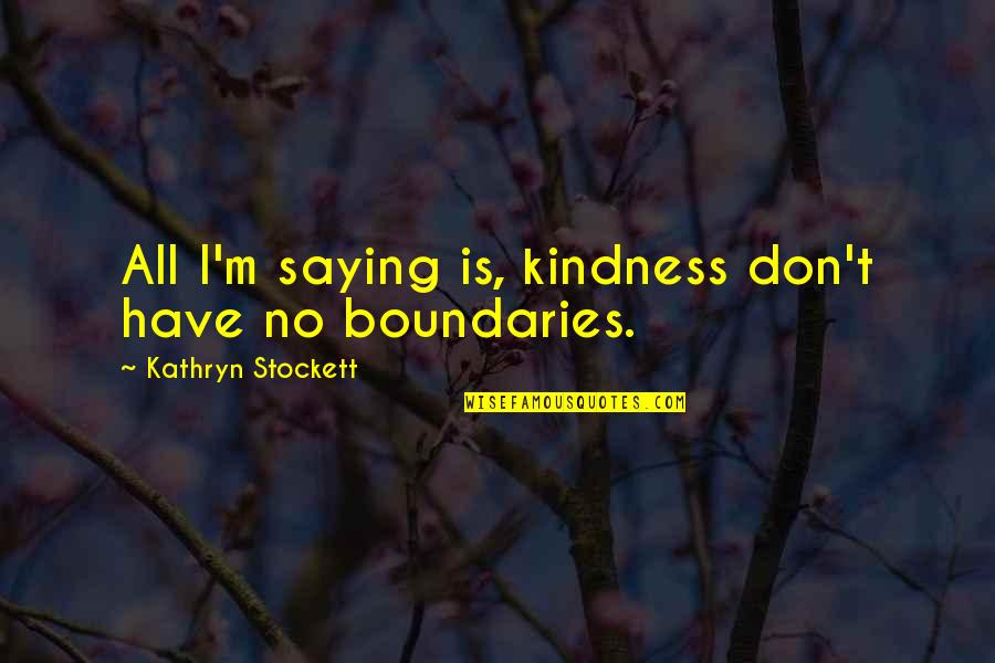 Metsers Gebruik Quotes By Kathryn Stockett: All I'm saying is, kindness don't have no Metsers Gebruik Quotes By Kathryn Stockett: All I'm saying is, kindness don't have no