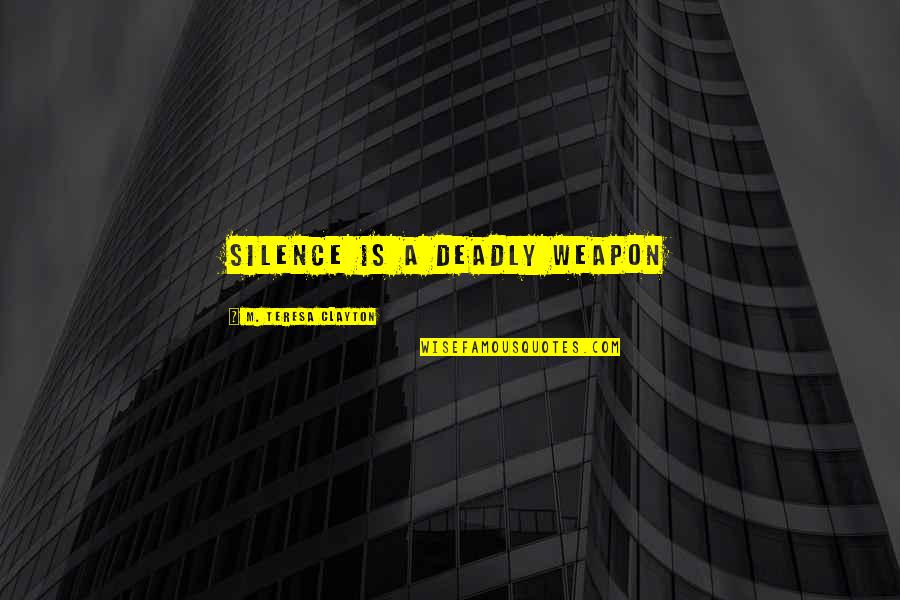 Metsersblokjes Quotes By M. Teresa Clayton: Silence is a deadly weapon Metsersblokjes Quotes By M. Teresa Clayton: Silence is a deadly weapon