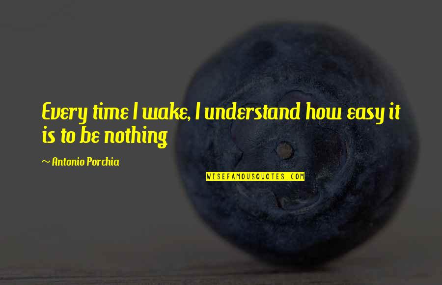 Metson Lake Quotes By Antonio Porchia: Every time I wake, I understand how easy Metson Lake Quotes By Antonio Porchia: Every time I wake, I understand how easy
