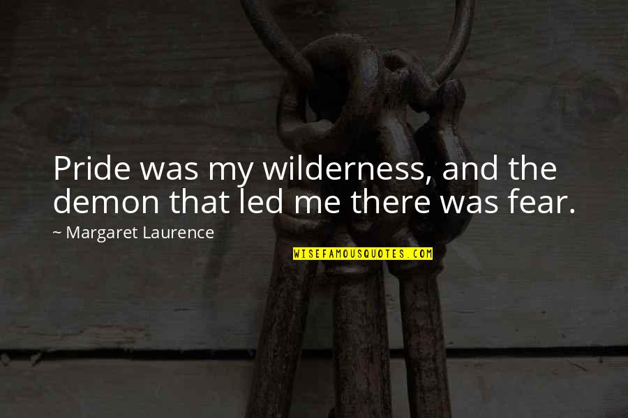 Metson World Quotes By Margaret Laurence: Pride was my wilderness, and the demon that Metson World Quotes By Margaret Laurence: Pride was my wilderness, and the demon that