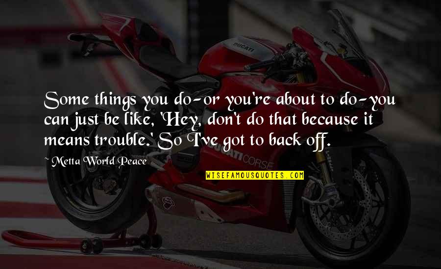 Metta Quotes By Metta World Peace: Some things you do-or you're about to do-you