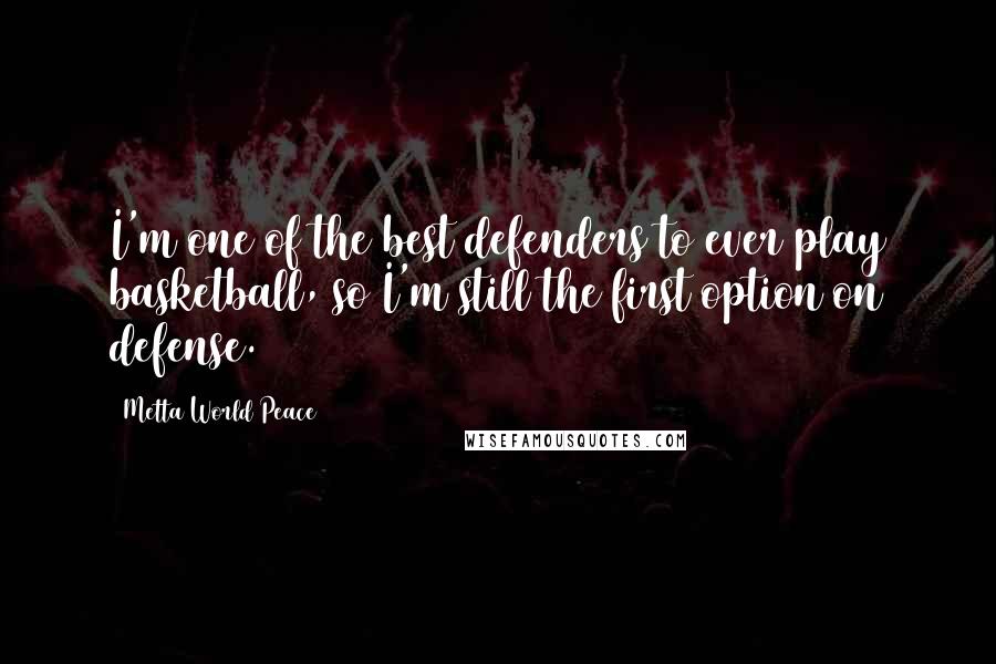 Metta World Peace quotes: I'm one of the best defenders to ever play basketball, so I'm still the first option on defense.