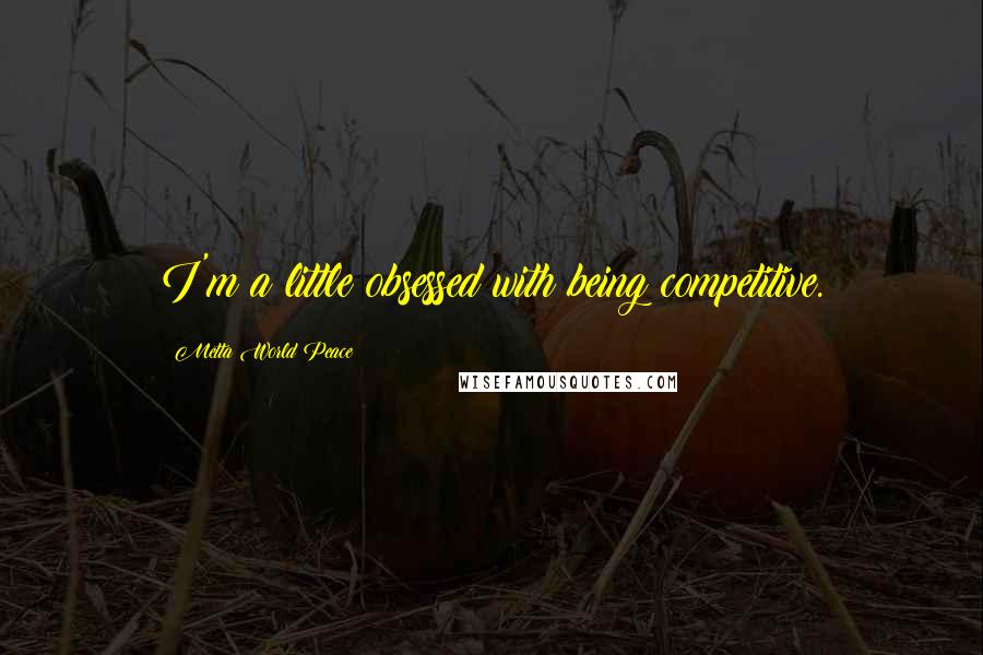 Metta World Peace quotes: I'm a little obsessed with being competitive. Metta World Peace quotes: I'm a little obsessed with being competitive.