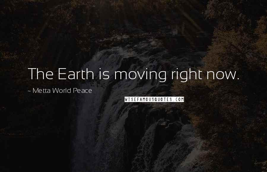 Metta World Peace quotes: The Earth is moving right now.