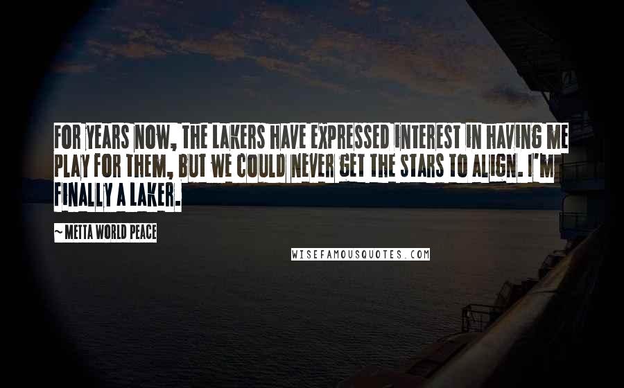 Metta World Peace quotes: For years now, the Lakers have expressed interest in having me play for them, but we could never get the stars to align. I'm finally a Laker.