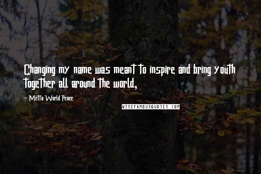 Metta World Peace quotes: Changing my name was meant to inspire and bring youth together all around the world, Metta World Peace quotes: Changing my name was meant to inspire and bring youth together all around the world,