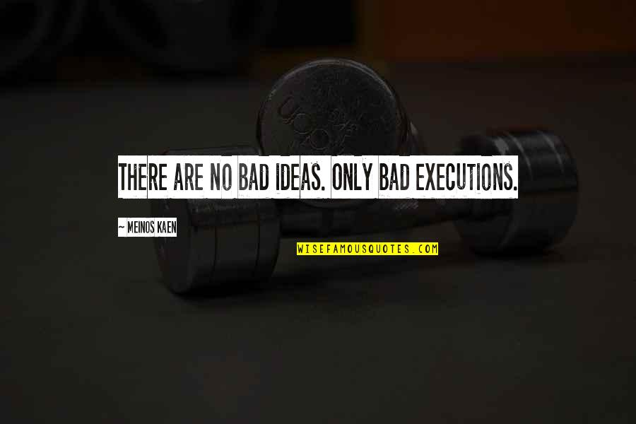Mettauer Shires Quotes By Meinos Kaen: There are no bad ideas. Only bad executions. Mettauer Shires Quotes By Meinos Kaen: There are no bad ideas. Only bad executions.