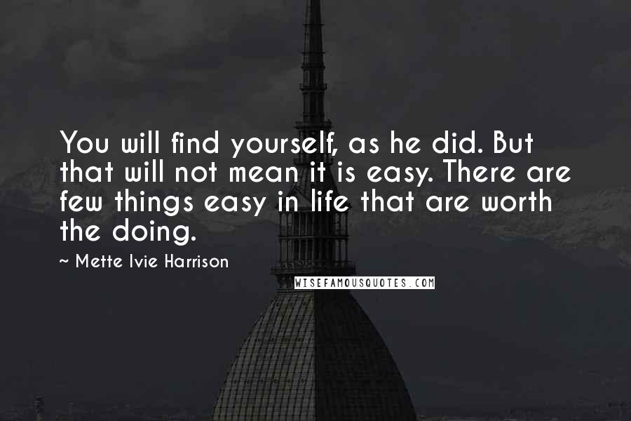 Mette Ivie Harrison quotes: You will find yourself, as he did. But that will not mean it is easy. There are few things easy in life that are worth the doing. Mette Ivie Harrison quotes: You will find yourself, as he did. But that will not mean it is easy. There are few things easy in life that are worth the doing.