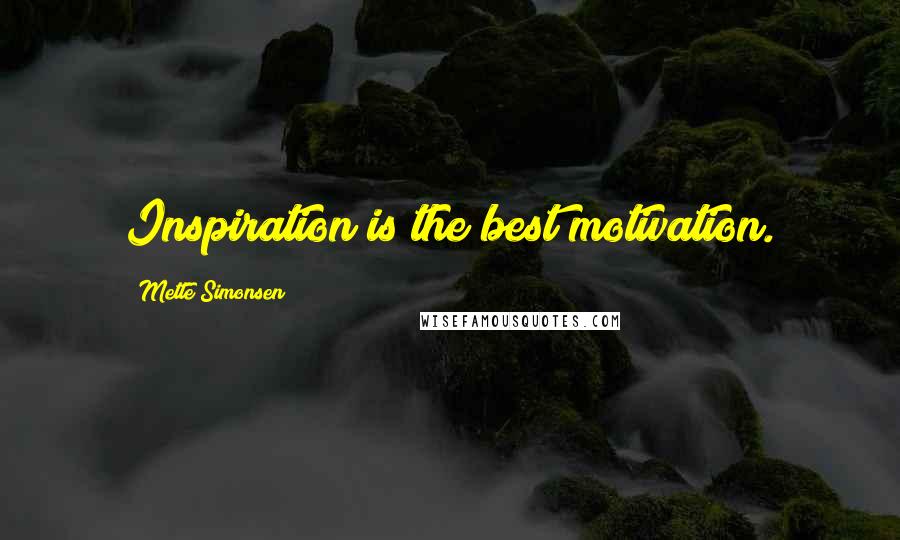 Mette Simonsen quotes: Inspiration is the best motivation.