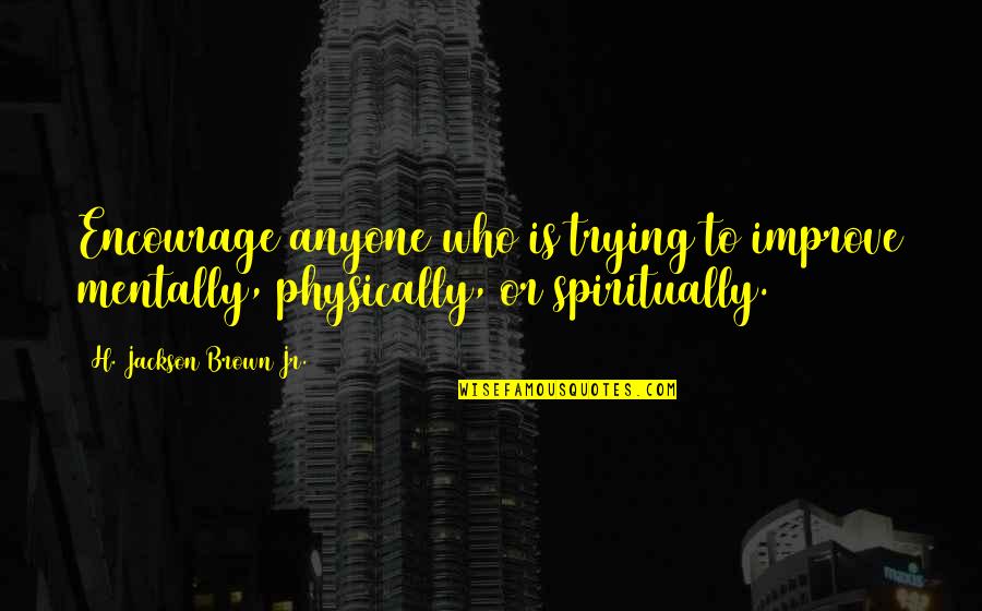 Mettes Effingham Quotes By H. Jackson Brown Jr.: Encourage anyone who is trying to improve mentally, Mettes Effingham Quotes By H. Jackson Brown Jr.: Encourage anyone who is trying to improve mentally,