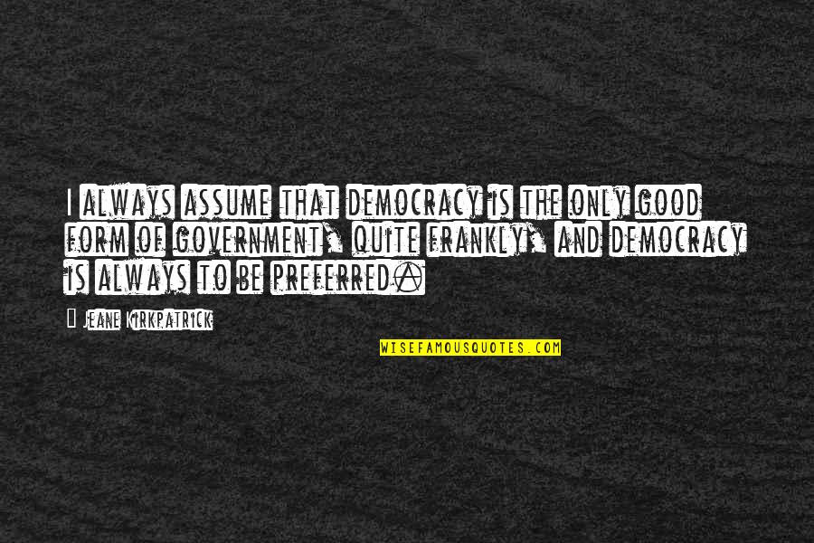 Mettings Quotes By Jeane Kirkpatrick: I always assume that democracy is the only Mettings Quotes By Jeane Kirkpatrick: I always assume that democracy is the only