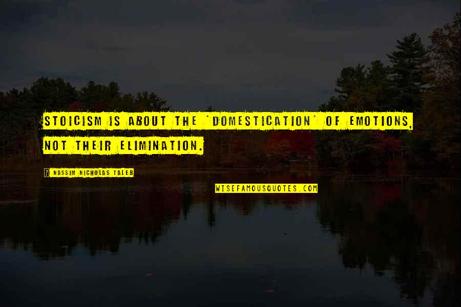 Mettlesome Moth Quotes By Nassim Nicholas Taleb: Stoicism is about the *domestication* of emotions, not