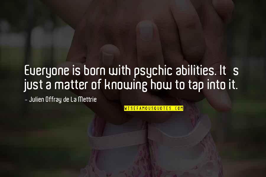 Mettrie Quotes By Julien Offray De La Mettrie: Everyone is born with psychic abilities. It's just