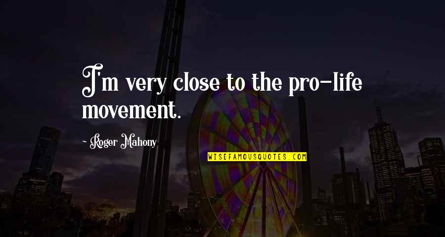 Metuant Quotes By Roger Mahony: I'm very close to the pro-life movement.