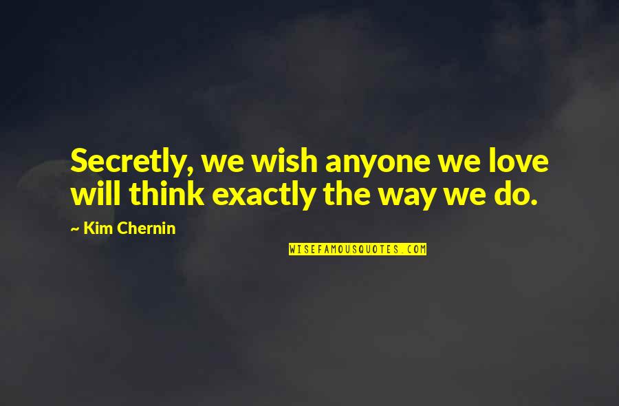 Metus Solo Quotes By Kim Chernin: Secretly, we wish anyone we love will think