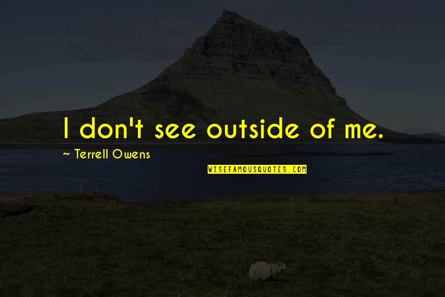 Metus Solo Quotes By Terrell Owens: I don't see outside of me. Metus Solo Quotes By Terrell Owens: I don't see outside of me.