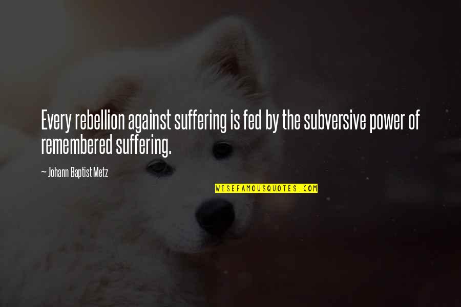 Metz Quotes By Johann Baptist Metz: Every rebellion against suffering is fed by the