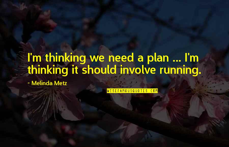 Metz Quotes By Melinda Metz: I'm thinking we need a plan ... I'm
