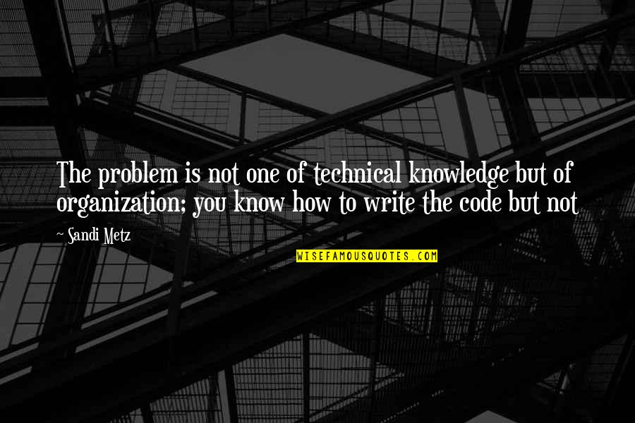 Metz Quotes By Sandi Metz: The problem is not one of technical knowledge