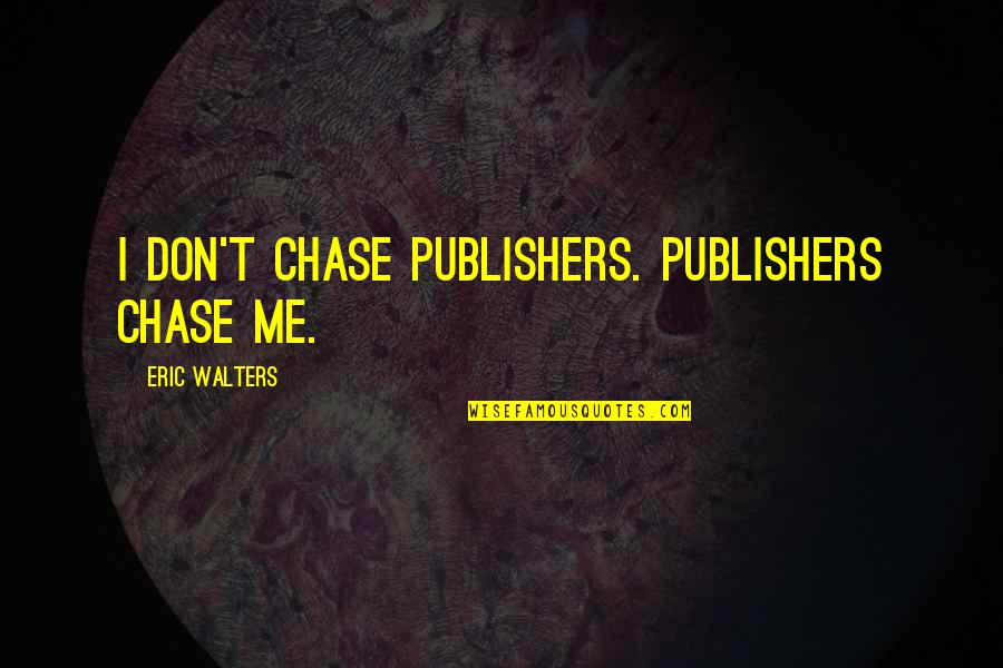 Metzelder Luggage Quotes By Eric Walters: I don't chase publishers. Publishers chase me.