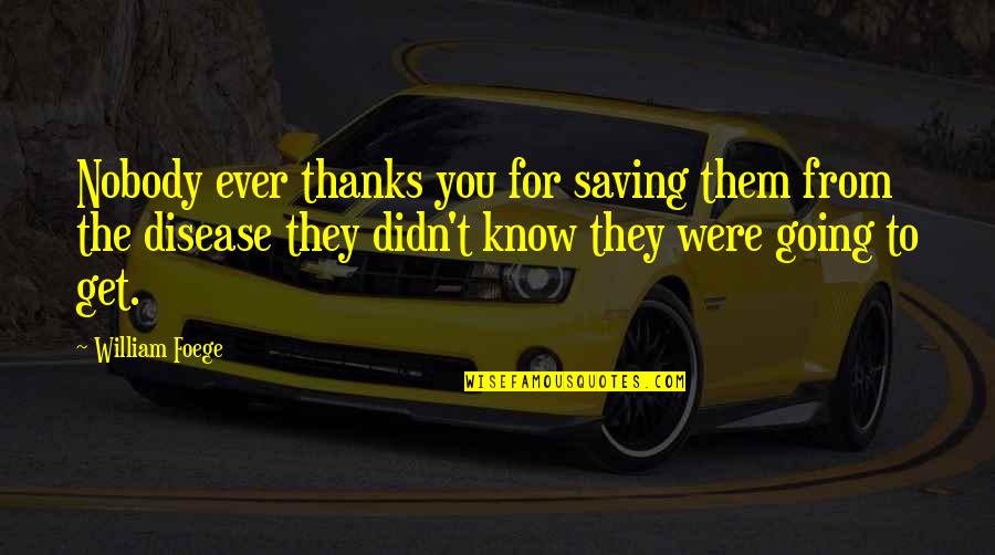 Metzen Quotes By William Foege: Nobody ever thanks you for saving them from Metzen Quotes By William Foege: Nobody ever thanks you for saving them from
