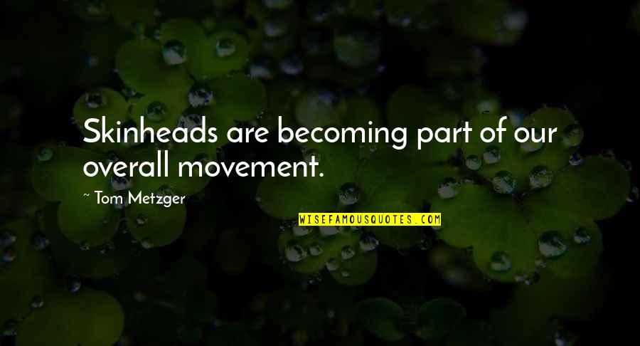 Metzger Quotes By Tom Metzger: Skinheads are becoming part of our overall movement. Metzger Quotes By Tom Metzger: Skinheads are becoming part of our overall movement.