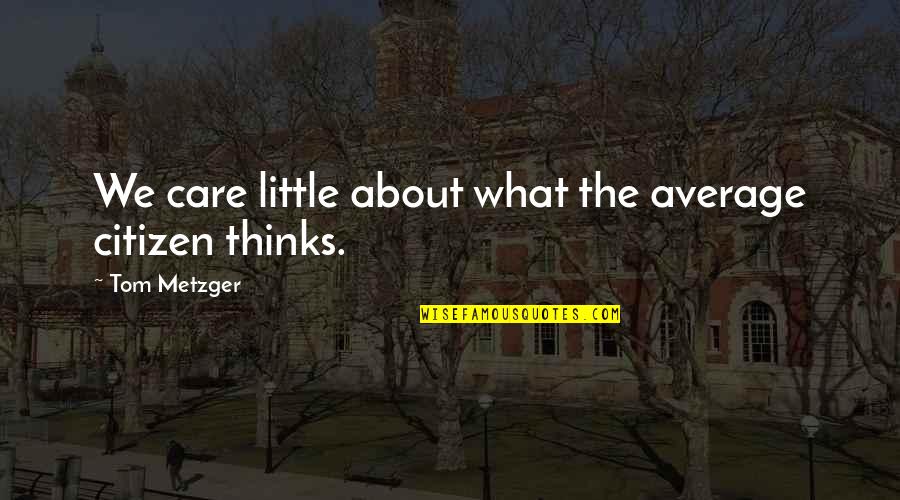 Metzger Quotes By Tom Metzger: We care little about what the average citizen Metzger Quotes By Tom Metzger: We care little about what the average citizen