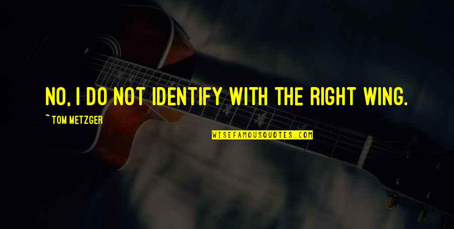 Metzger Quotes By Tom Metzger: No, I do not identify with the right Metzger Quotes By Tom Metzger: No, I do not identify with the right