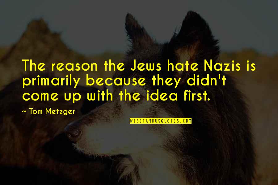 Metzger Quotes By Tom Metzger: The reason the Jews hate Nazis is primarily Metzger Quotes By Tom Metzger: The reason the Jews hate Nazis is primarily