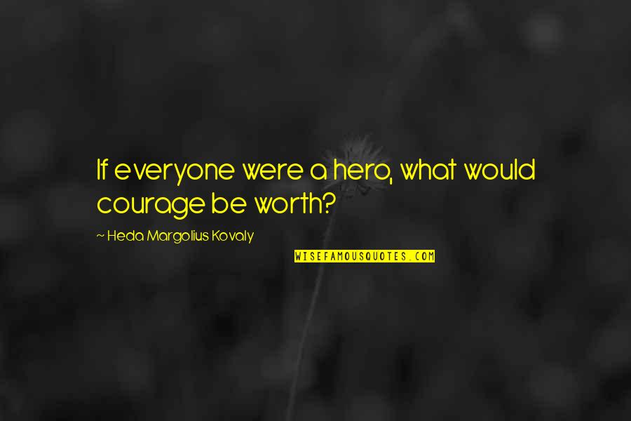 Metzgers Menu Quotes By Heda Margolius Kovaly: If everyone were a hero, what would courage