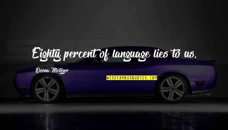 Metzger's Quotes By Deena Metzger: Eighty percent of language lies to us. Metzger's Quotes By Deena Metzger: Eighty percent of language lies to us.