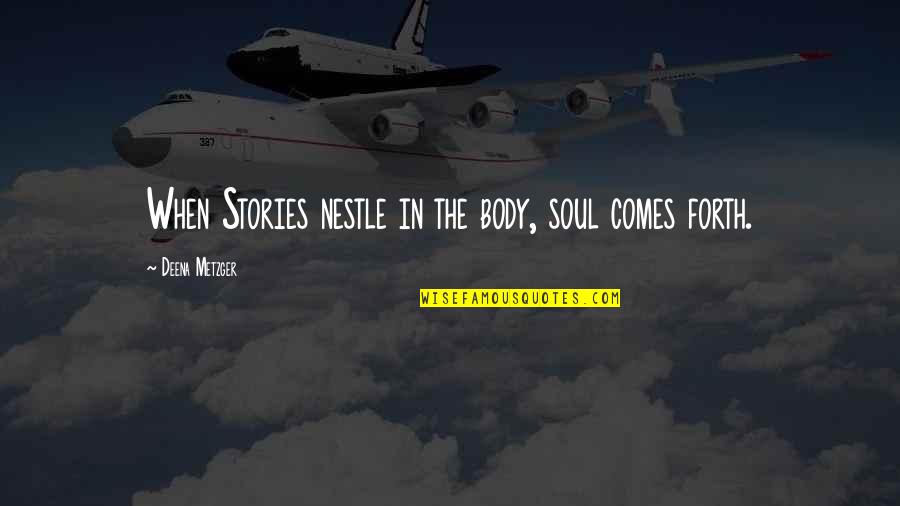 Metzger's Quotes By Deena Metzger: When Stories nestle in the body, soul comes Metzger's Quotes By Deena Metzger: When Stories nestle in the body, soul comes