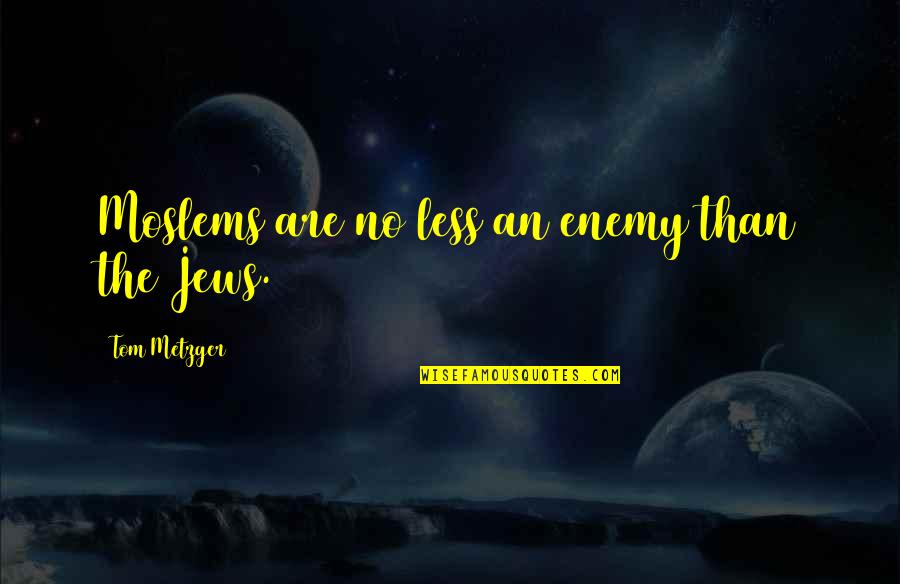 Metzger's Quotes By Tom Metzger: Moslems are no less an enemy than the Metzger's Quotes By Tom Metzger: Moslems are no less an enemy than the