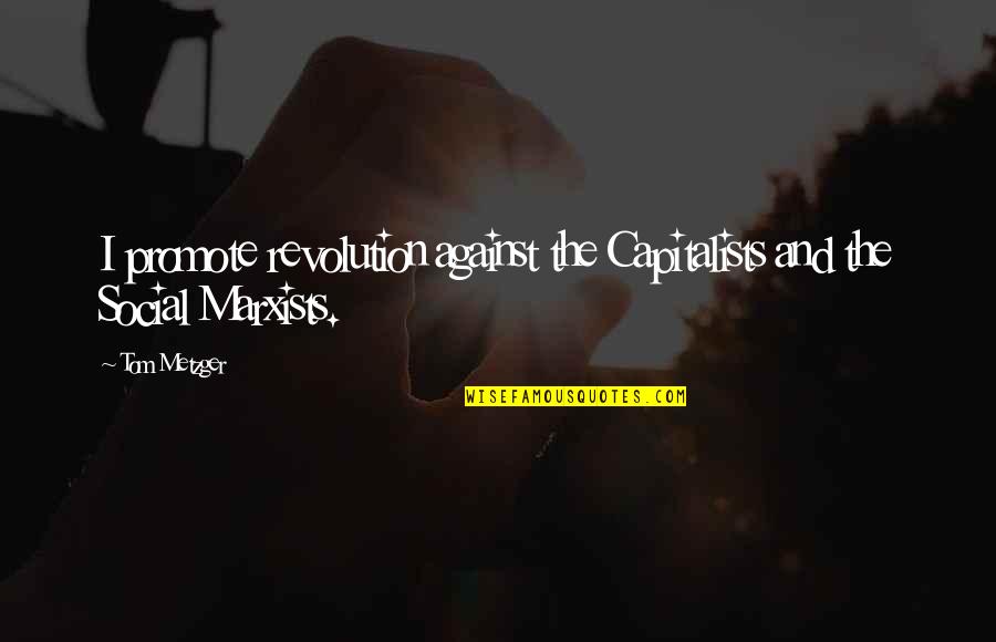 Metzger's Quotes By Tom Metzger: I promote revolution against the Capitalists and the