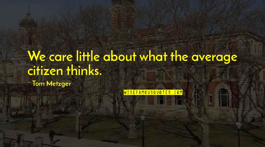 Metzger's Quotes By Tom Metzger: We care little about what the average citizen Metzger's Quotes By Tom Metzger: We care little about what the average citizen