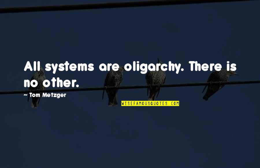 Metzger's Quotes By Tom Metzger: All systems are oligarchy. There is no other. Metzger's Quotes By Tom Metzger: All systems are oligarchy. There is no other.