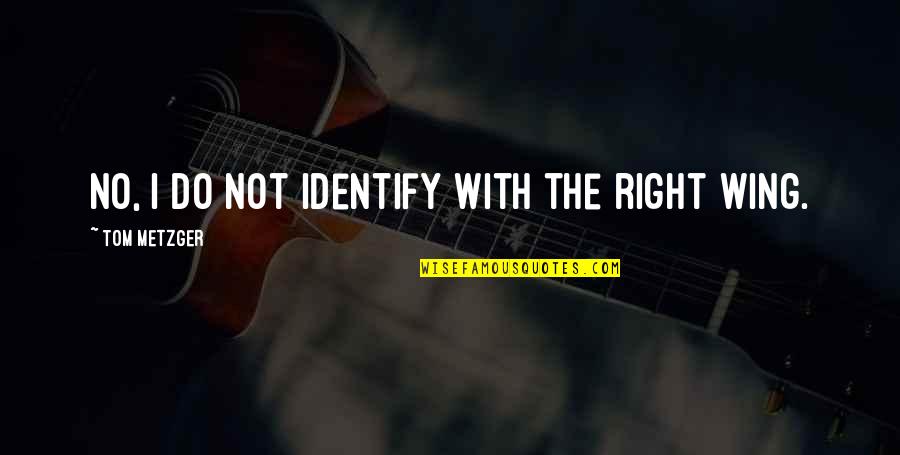Metzger's Quotes By Tom Metzger: No, I do not identify with the right Metzger's Quotes By Tom Metzger: No, I do not identify with the right