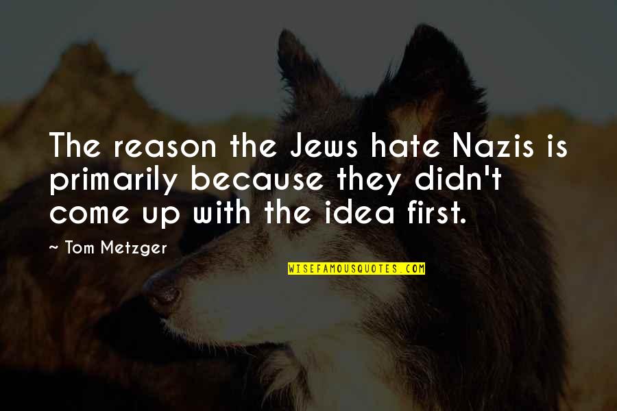 Metzger's Quotes By Tom Metzger: The reason the Jews hate Nazis is primarily Metzger's Quotes By Tom Metzger: The reason the Jews hate Nazis is primarily