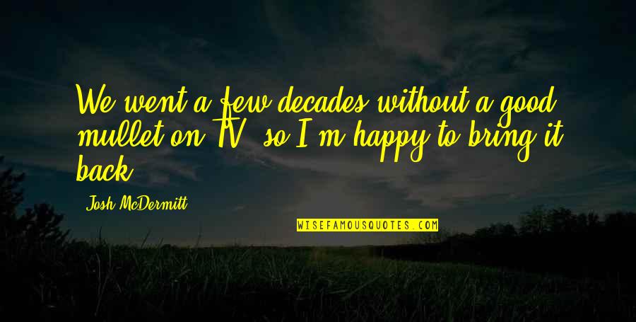Metzinger Associates Quotes By Josh McDermitt: We went a few decades without a good